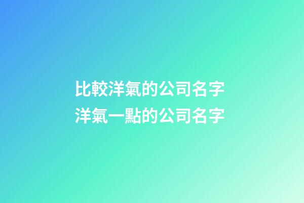 比較洋氣的公司名字 洋氣一點的公司名字
